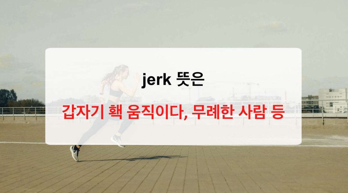Jerk 뜻 완벽 정리 - 움직임부터 속어, 음식까지