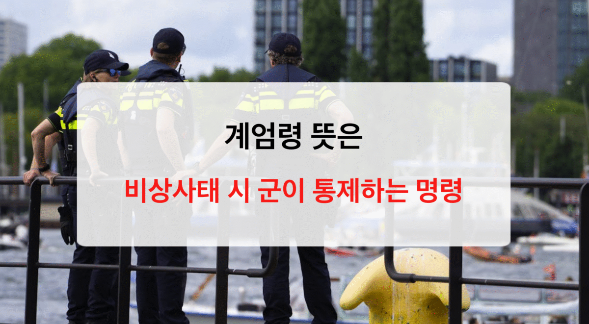 계엄령 뜻, 비상계엄 이란 무엇인가? 이해하기 쉬운 가이드